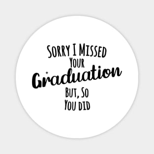 Sorry I missed your graduation but, so you did Magnet